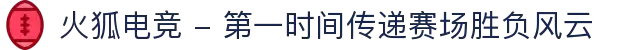 火狐电竞 - 第一时间传递赛场胜负风云